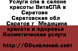 Услуги спа в салоне красоты ВитаСПА в Саратове! - Саратовская обл., Саратов г. Медицина, красота и здоровье » Косметические услуги   